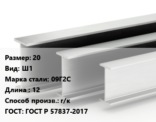 Двутавровая балка 20 Ш1 09Г2С L=12 г/к ГОСТ: ГОСТ Р 57837-2017, м/д цена от 105300 сом / т, где купить, условия доставки в Оше и Ошской области